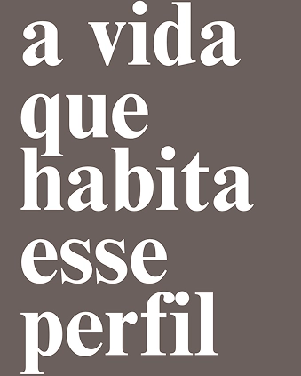 A vida que habita esse perfil